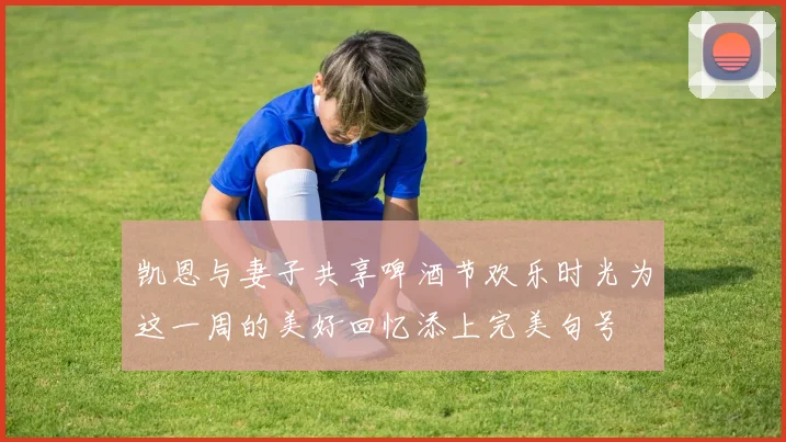 凯恩与妻子共享啤酒节欢乐时光为这一周的美好回忆添上完美句号