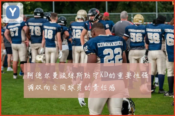 阿德尔曼谈琼斯防守KD的重要性强调双向合同球员的责任感