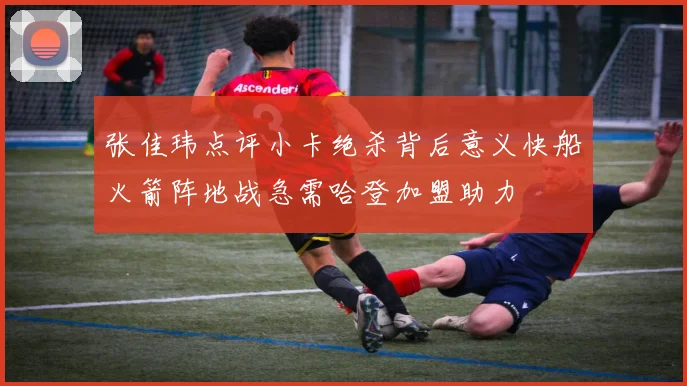 张佳玮点评小卡绝杀背后意义快船火箭阵地战急需哈登加盟助力
