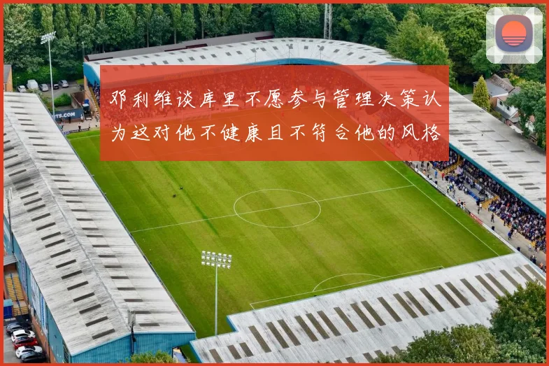 邓利维谈库里不愿参与管理决策认为这对他不健康且不符合他的风格