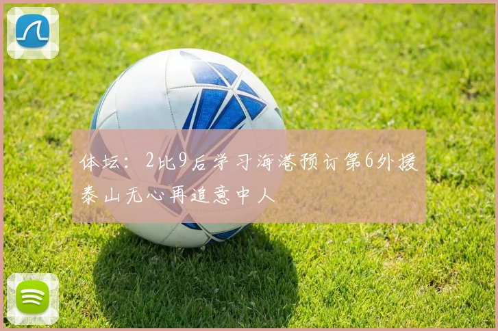 体坛：2比9后学习海港预订第6外援泰山无心再追意中人