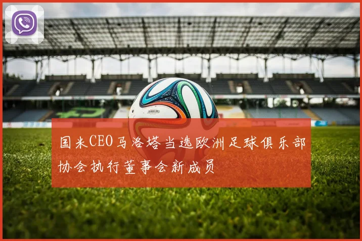国米CEO马洛塔当选欧洲足球俱乐部协会执行董事会新成员