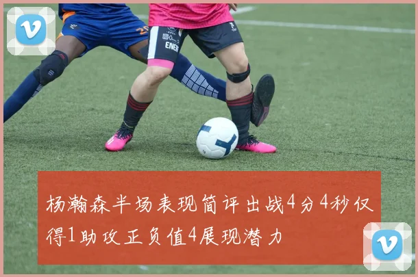 杨瀚森半场表现简评出战4分4秒仅得1助攻正负值4展现潜力