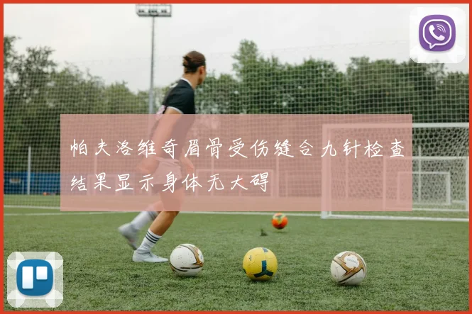帕夫洛维奇眉骨受伤缝合九针检查结果显示身体无大碍