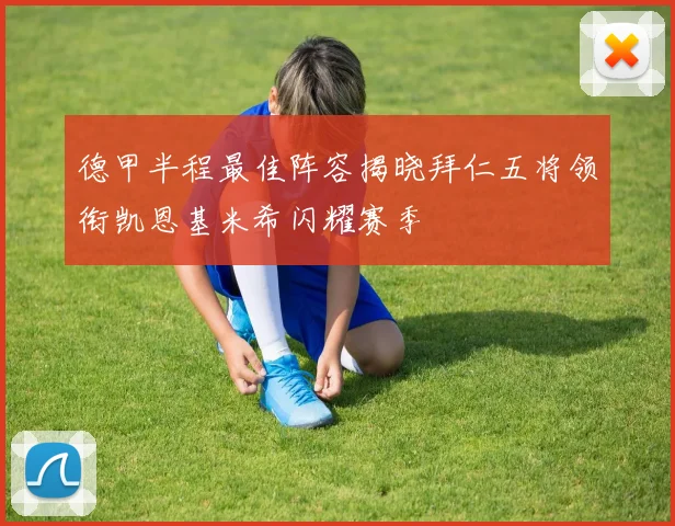 德甲半程最佳阵容揭晓拜仁五将领衔凯恩基米希闪耀赛季