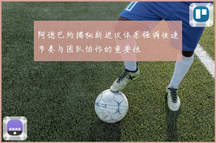 阿德巴约揭秘新进攻体系强调快速节奏与团队协作的重要性