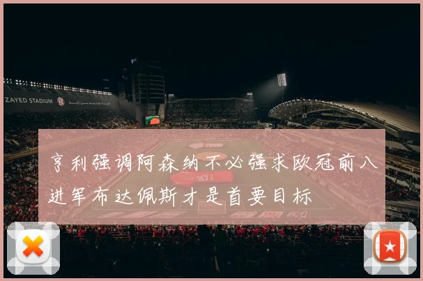 亨利强调阿森纳不必强求欧冠前八进军布达佩斯才是首要目标