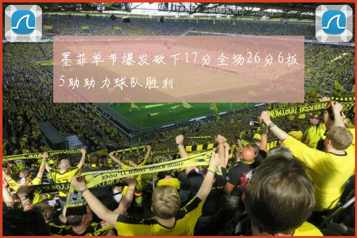 墨菲单节爆发砍下17分全场26分6板5助助力球队胜利