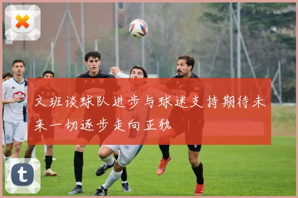 文班谈球队进步与球迷支持期待未来一切逐步走向正轨