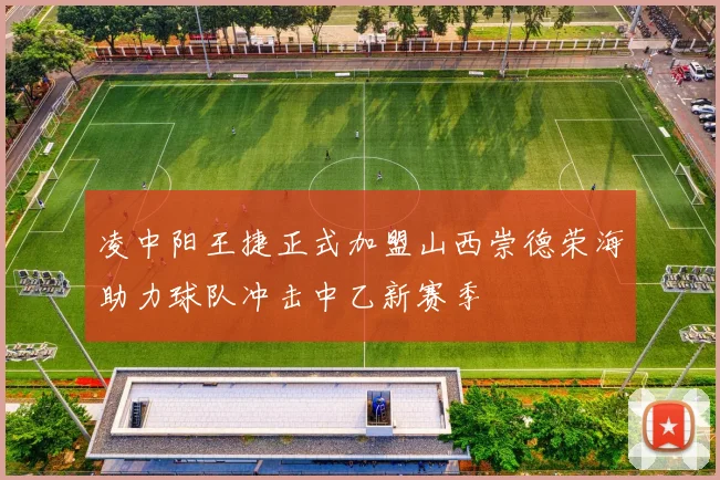 凌中阳王捷正式加盟山西崇德荣海助力球队冲击中乙新赛季