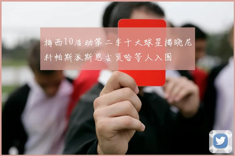 梅西10活动第二季十大球星揭晓尼科帕斯派斯恩古莫哈等人入围