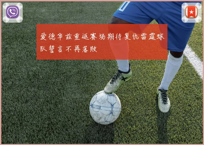 爱德华兹重返赛场期待复仇雷霆球队誓言不再落败