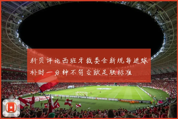 科贝评论西班牙裁委会新规每进球补时一分钟不符合欧足联标准