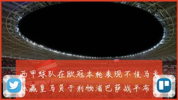 西甲球队在欧冠本轮表现不佳马竞独赢皇马负于利物浦巴萨战平布鲁日