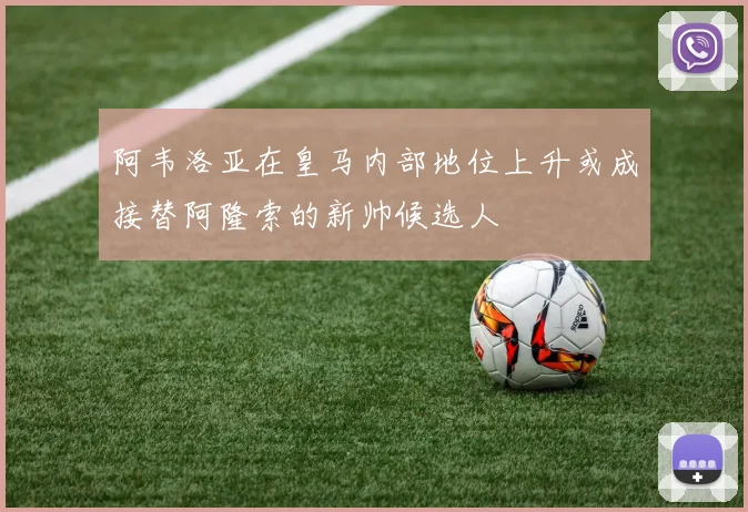 阿韦洛亚在皇马内部地位上升或成接替阿隆索的新帅候选人