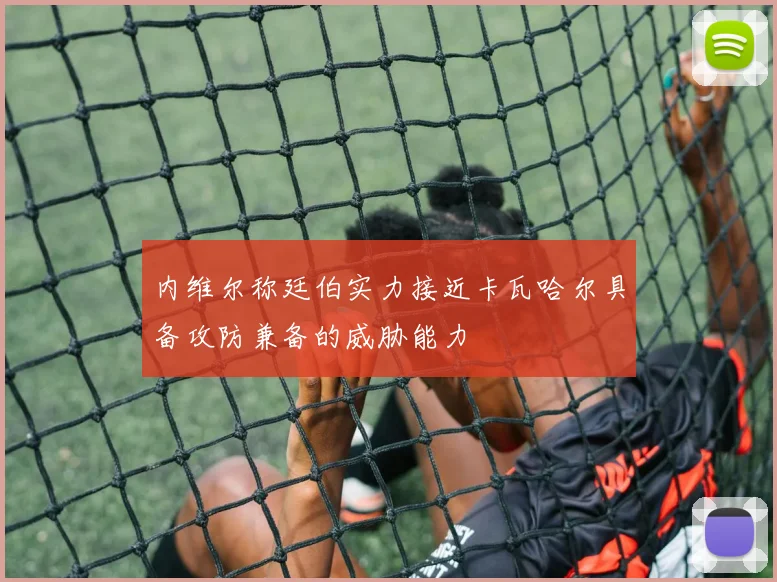 内维尔称廷伯实力接近卡瓦哈尔具备攻防兼备的威胁能力