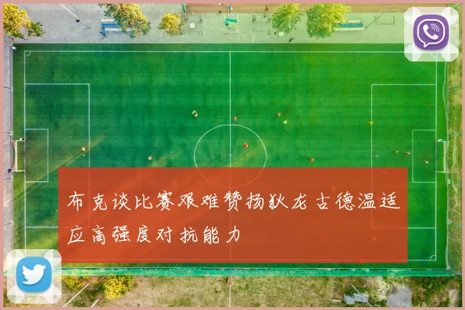 布克谈比赛艰难赞扬狄龙古德温适应高强度对抗能力